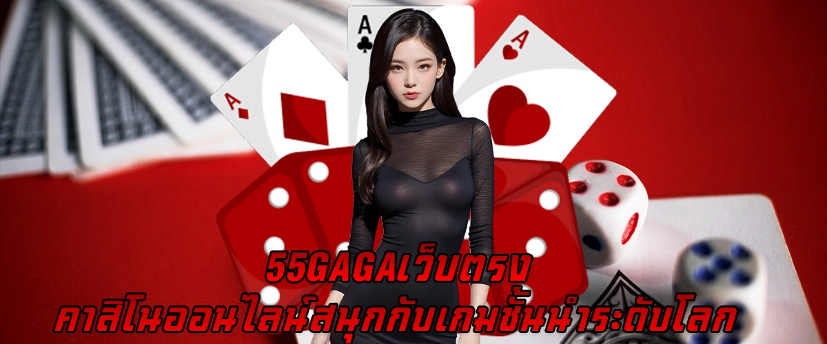 55GAGA เว็บตรง คาสิโนออนไลน์ สนุกกับเกมชั้นนำระดับโลก